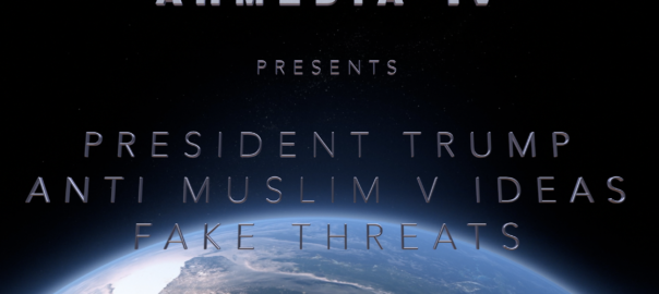 President Trump, Anti-Muslim Videos and the danger of Fake Threat!